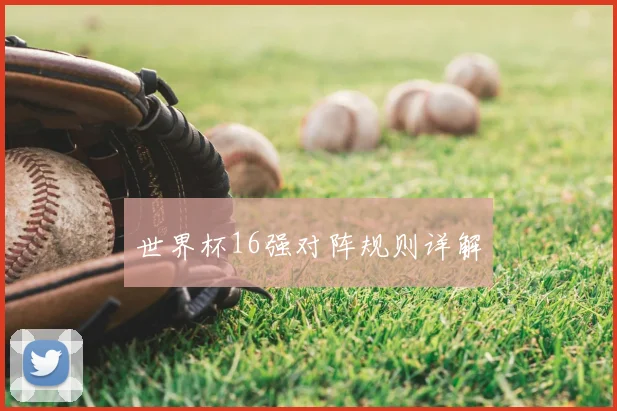 世界杯16强对阵规则详解