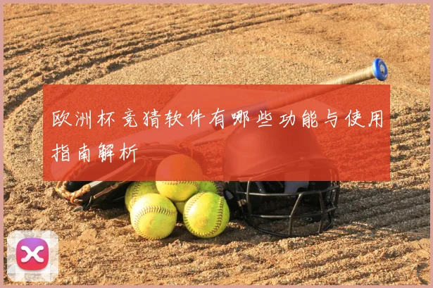 欧洲杯竞猜软件有哪些功能与使用指南解析