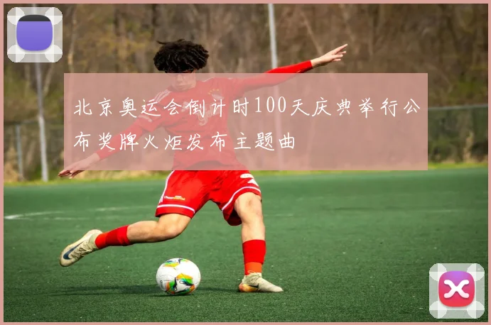 北京奥运会倒计时100天庆典举行公布奖牌火炬发布主题曲