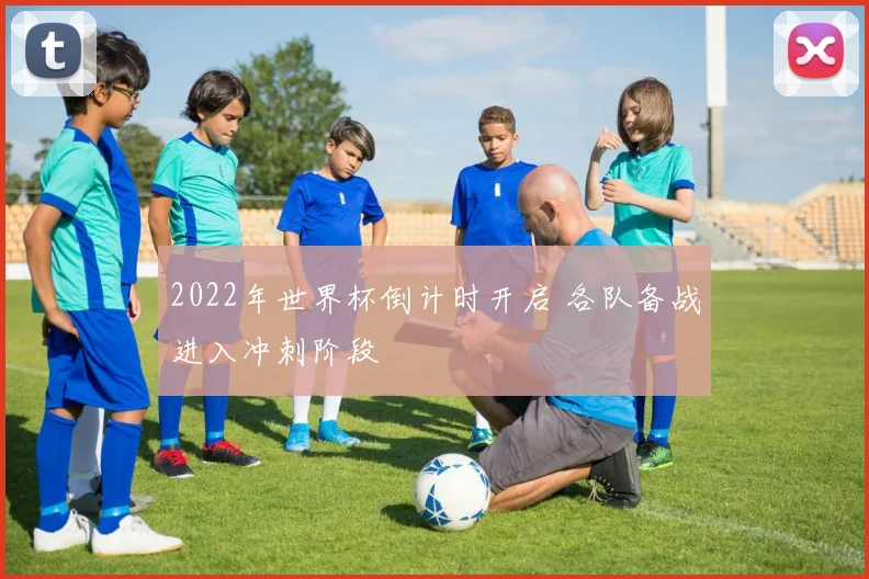 2022年世界杯倒计时开启 各队备战进入冲刺阶段