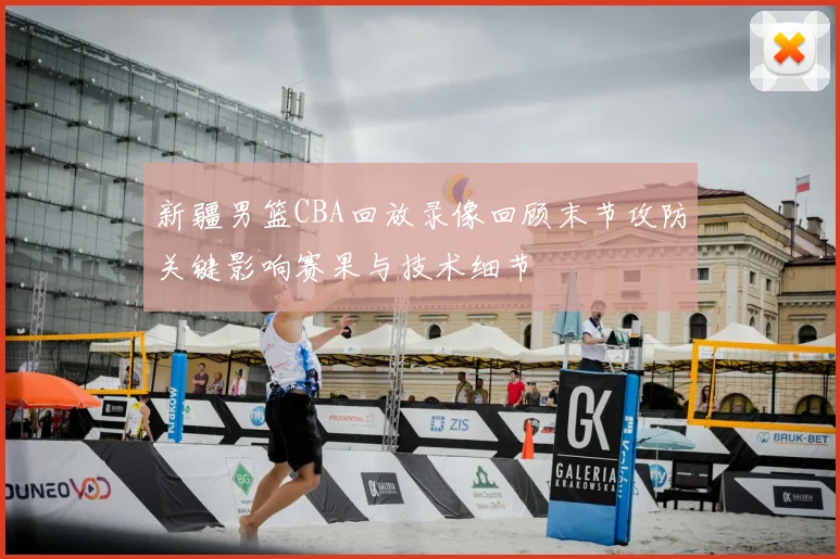 新疆男篮CBA回放录像回顾末节攻防关键影响赛果与技术细节