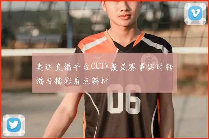 奥运直播平台CCTV覆盖赛事实时转播与精彩看点解析