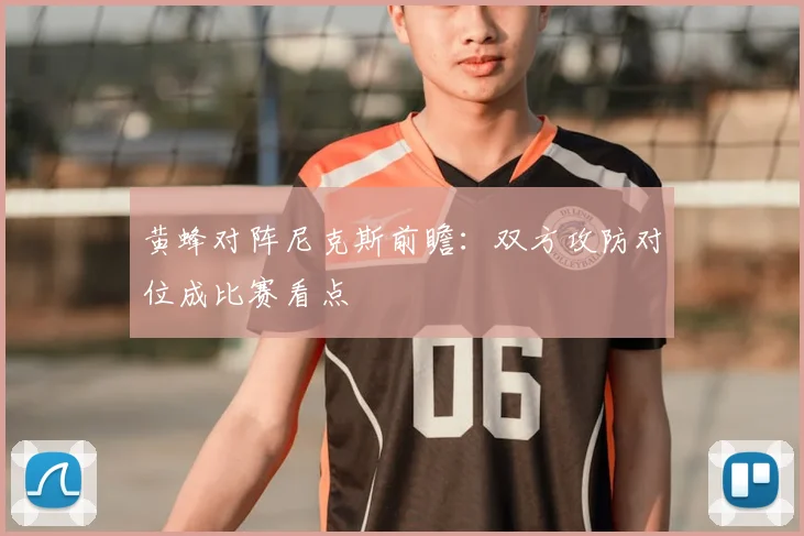 黄蜂对阵尼克斯前瞻：双方攻防对位成比赛看点