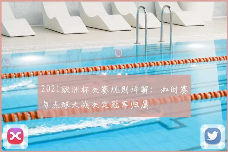 2021欧洲杯决赛规则详解:加时赛与点球大战决定冠军归属