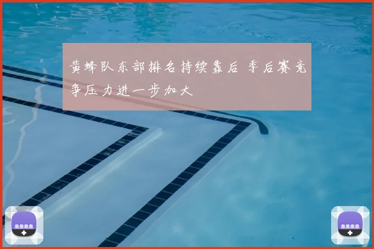 黄蜂队东部排名持续靠后 季后赛竞争压力进一步加大
