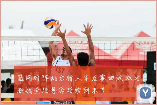 篮网对阵凯尔特人季后赛回放 双方激战全场悬念延续到末节
