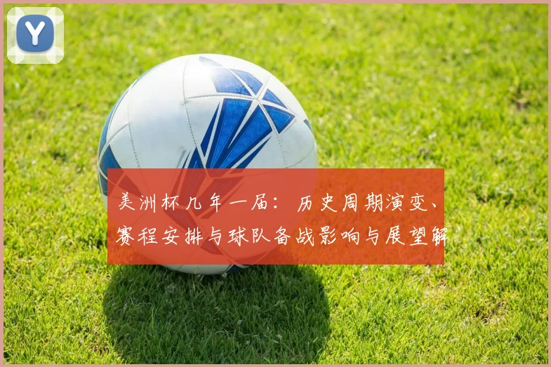 美洲杯几年一届：历史周期演变、赛程安排与球队备战影响与展望解析