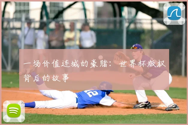 一场价值连城的豪赌:世界杯版权背后的故事