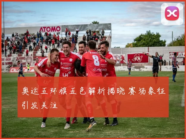 奥运五环旗五色解析揭晓 赛场象征引发关注