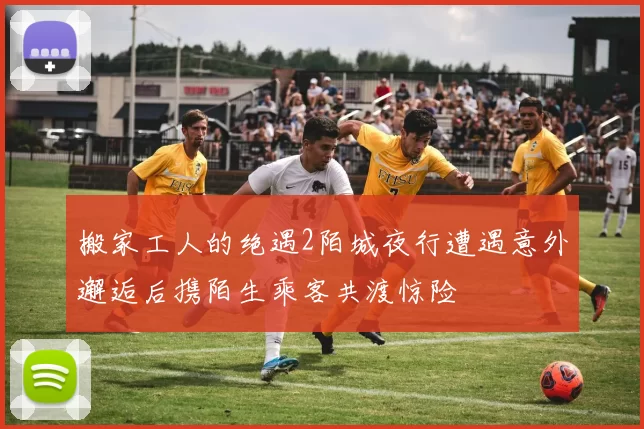 搬家工人的绝遇2陌城夜行遭遇意外邂逅后携陌生乘客共渡惊险