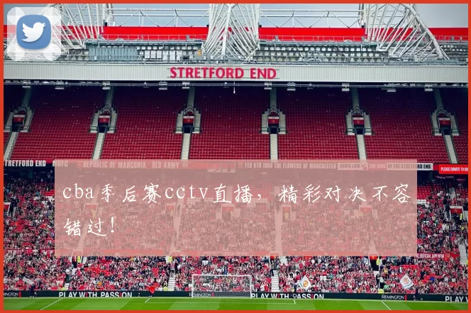 cba季后赛cctv直播，精彩对决不容错过！