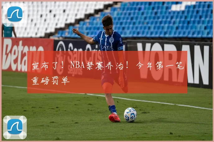 宣布了！NBA禁赛乔治！今年第一笔重磅罚单