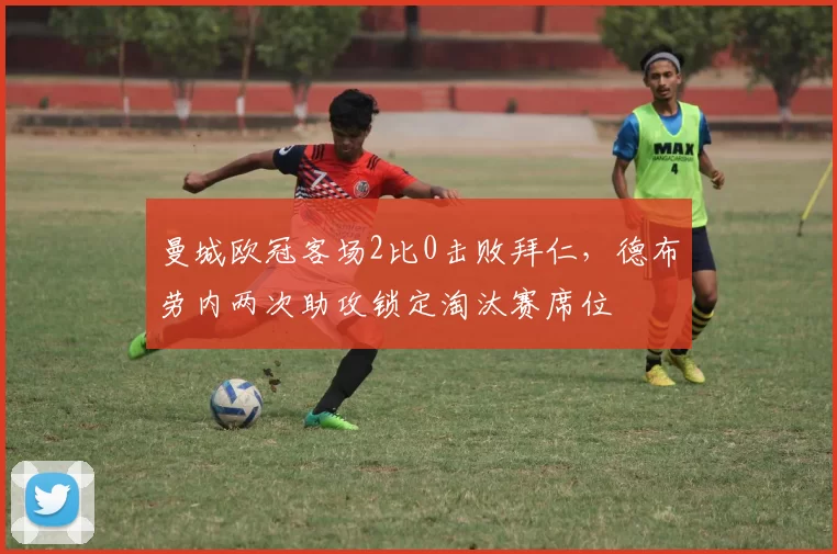 曼城欧冠客场2比0击败拜仁,德布劳内两次助攻锁定淘汰赛席位