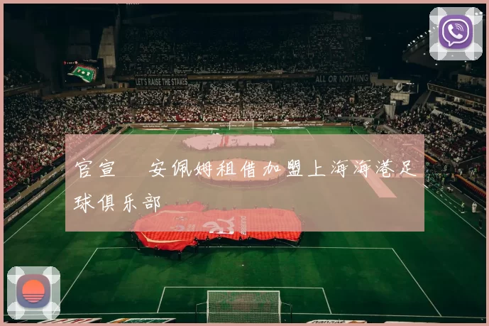 官宣 •安佩姆租借加盟上海海港足球俱乐部