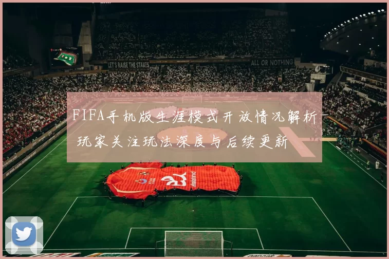 FIFA手机版生涯模式开放情况解析 玩家关注玩法深度与后续更新