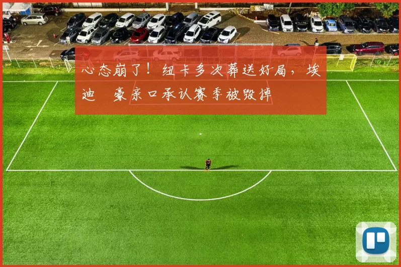 心态崩了！纽卡多次葬送好局，埃迪・豪亲口承认赛季被毁掉