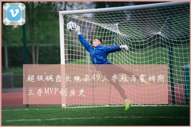 超级碗酋长绝杀49人夺冠马霍姆斯三夺MVP创历史