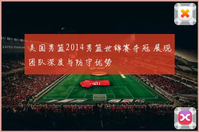 美国男篮2014男篮世锦赛夺冠 展现团队深度与防守优势