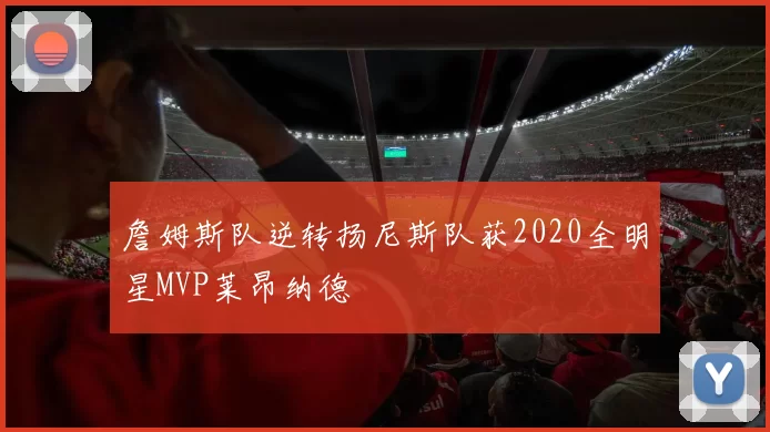 詹姆斯队逆转扬尼斯队获2020全明星MVP莱昂纳德