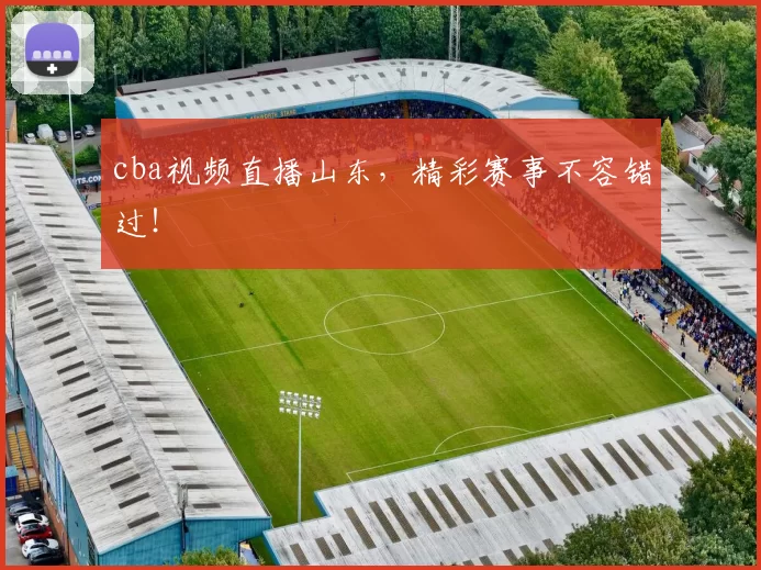 cba视频直播山东，精彩赛事不容错过！