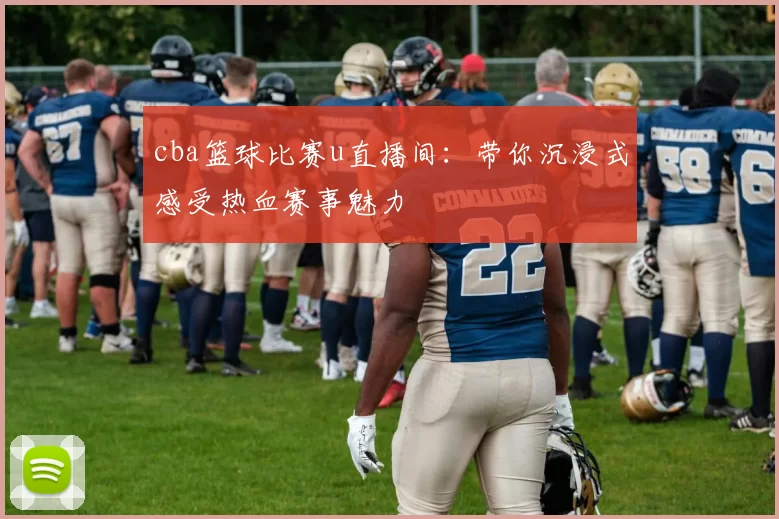 cba篮球比赛u直播间：带你沉浸式感受热血赛事魅力