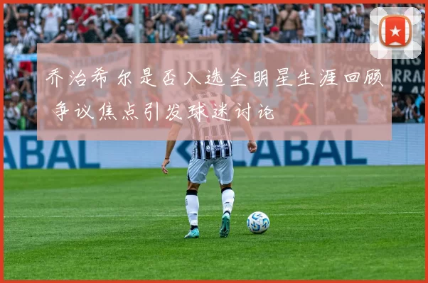 乔治希尔是否入选全明星生涯回顾 争议焦点引发球迷讨论