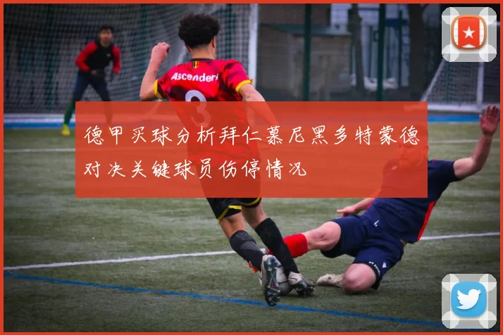 德甲买球分析拜仁慕尼黑多特蒙德对决关键球员伤停情况