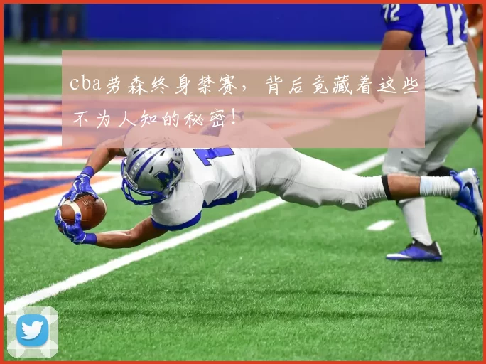 cba劳森终身禁赛，背后竟藏着这些不为人知的秘密！