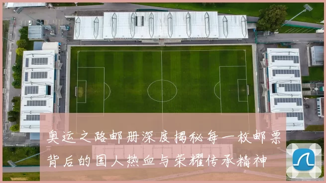 奥运之路邮册深度揭秘每一枚邮票背后的国人热血与荣耀传承精神