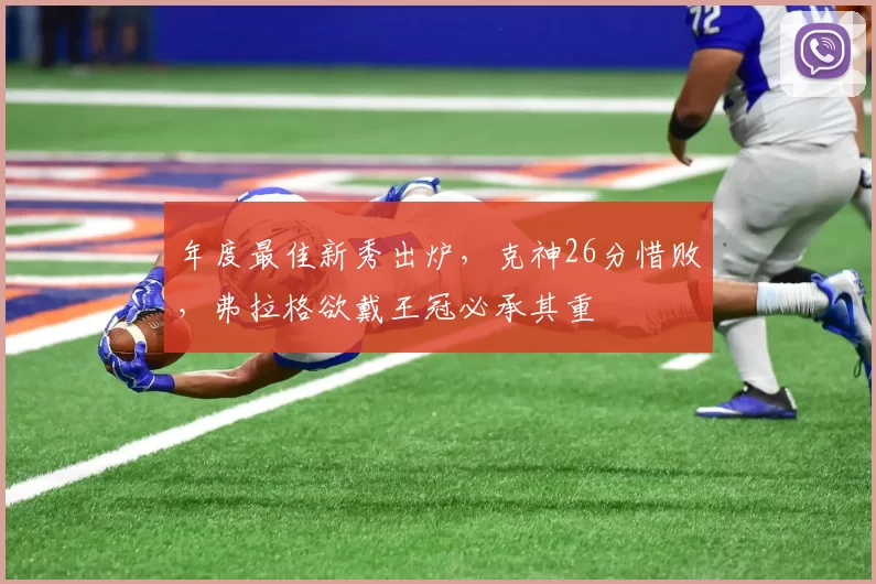 年度最佳新秀出炉，克神26分惜败，弗拉格欲戴王冠必承其重