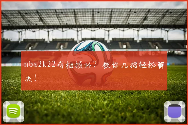 nba2k22存档损坏？教你几招轻松解决！