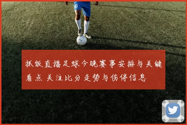 抓饭直播足球今晚赛事安排与关键看点 关注比分走势与伤停信息