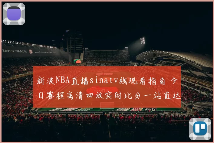 新浪NBA直播sinatv线观看指南 今日赛程高清回放实时比分一站直达