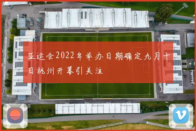亚运会2022年举办日期确定九月十日杭州开幕引关注