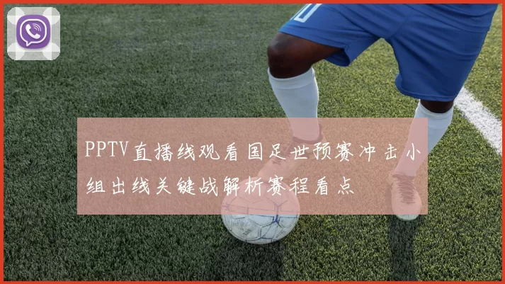 PPTV直播线观看国足世预赛冲击小组出线关键战解析赛程看点