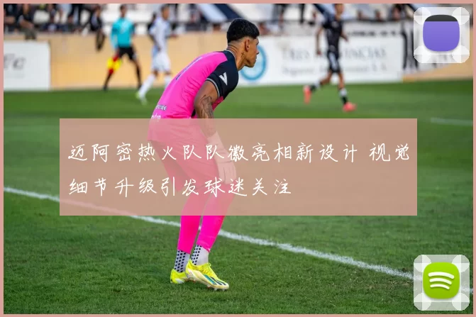 迈阿密热火队队徽亮相新设计 视觉细节升级引发球迷关注