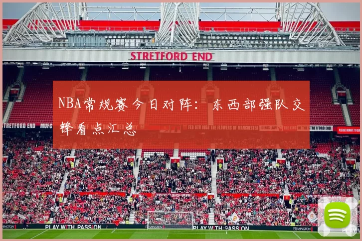 NBA常规赛今日对阵：东西部强队交锋看点汇总